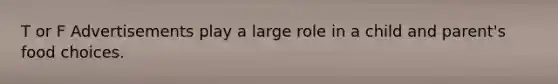 T or F Advertisements play a large role in a child and parent's food choices.
