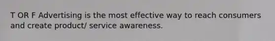 T OR F Advertising is the most effective way to reach consumers and create product/ service awareness.