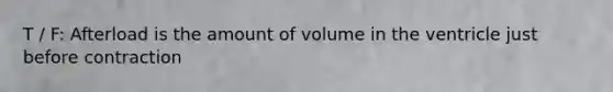 T / F: Afterload is the amount of volume in the ventricle just before contraction