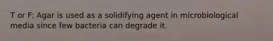 T or F: Agar is used as a solidifying agent in microbiological media since few bacteria can degrade it.
