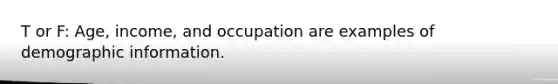 T or F: Age, income, and occupation are examples of demographic information.