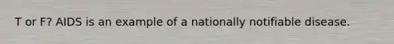 T or F? AIDS is an example of a nationally notifiable disease.