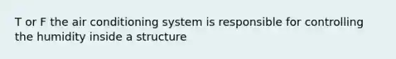 T or F the air conditioning system is responsible for controlling the humidity inside a structure