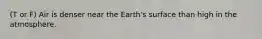 (T or F) Air is denser near the Earth's surface than high in the atmosphere.