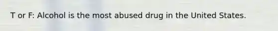 T or F: Alcohol is the most abused drug in the United States.