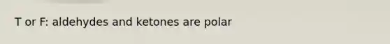 T or F: aldehydes and ketones are polar