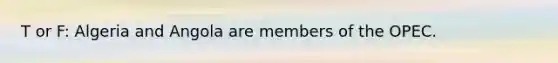 T or F: Algeria and Angola are members of the OPEC.