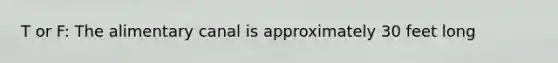 T or F: The alimentary canal is approximately 30 feet long