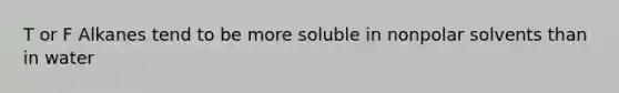 T or F Alkanes tend to be more soluble in nonpolar solvents than in water