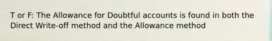 T or F: The Allowance for Doubtful accounts is found in both the Direct Write-off method and the Allowance method