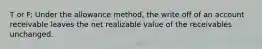 T or F: Under the allowance method, the write off of an account receivable leaves the net realizable value of the receivables unchanged.