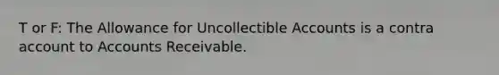 T or F: The Allowance for Uncollectible Accounts is a contra account to Accounts Receivable.