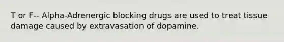 T or F-- Alpha-Adrenergic blocking drugs are used to treat tissue damage caused by extravasation of dopamine.