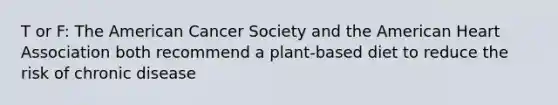 T or F: The American Cancer Society and the American Heart Association both recommend a plant-based diet to reduce the risk of chronic disease