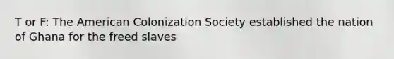 T or F: The American Colonization Society established the nation of Ghana for the freed slaves