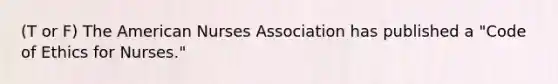 (T or F) The American Nurses Association has published a "Code of Ethics for Nurses."