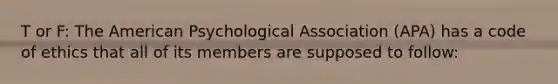 T or F: The American Psychological Association (APA) has a code of ethics that all of its members are supposed to follow: