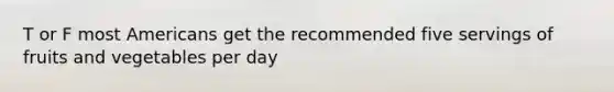 T or F most Americans get the recommended five servings of fruits and vegetables per day