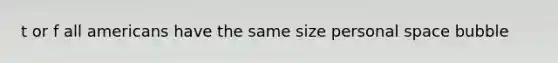 t or f all americans have the same size personal space bubble