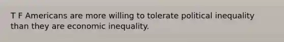 T F Americans are more willing to tolerate political inequality than they are economic inequality.