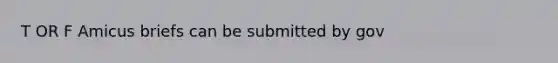 T OR F Amicus briefs can be submitted by gov