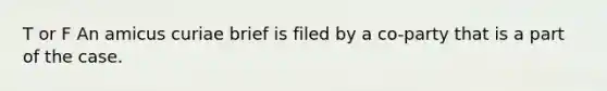 T or F An amicus curiae brief is filed by a co-party that is a part of the case.