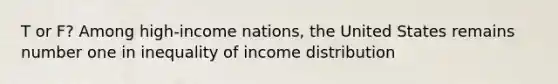 T or F? Among high-income nations, the United States remains number one in inequality of income distribution