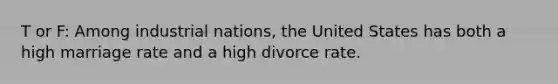 T or F: Among industrial nations, the United States has both a high marriage rate and a high divorce rate.