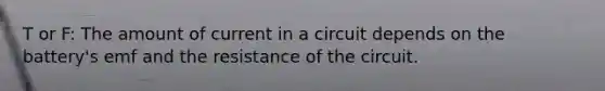 T or F: The amount of current in a circuit depends on the battery's emf and the resistance of the circuit.