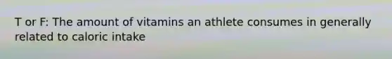 T or F: The amount of vitamins an athlete consumes in generally related to caloric intake