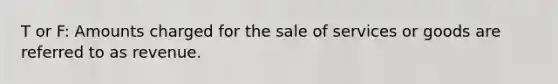 T or F: Amounts charged for the sale of services or goods are referred to as revenue.