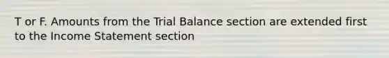 T or F. Amounts from the Trial Balance section are extended first to the Income Statement section