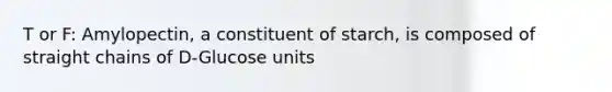 T or F: Amylopectin, a constituent of starch, is composed of straight chains of D-Glucose units