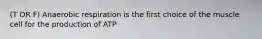 (T OR F) Anaerobic respiration is the first choice of the muscle cell for the production of ATP