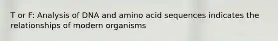 T or F: Analysis of DNA and amino acid sequences indicates the relationships of modern organisms