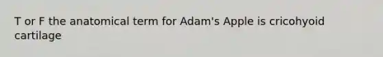 T or F the anatomical term for Adam's Apple is cricohyoid cartilage