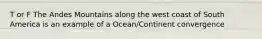 T or F The Andes Mountains along the west coast of South America is an example of a Ocean/Continent convergence