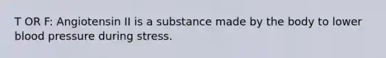 T OR F: Angiotensin II is a substance made by the body to lower blood pressure during stress.