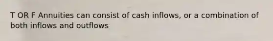 T OR F Annuities can consist of cash inflows, or a combination of both inflows and outflows