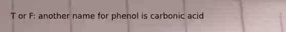 T or F: another name for phenol is carbonic acid