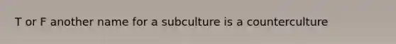 T or F another name for a subculture is a counterculture