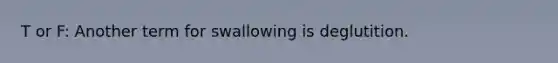 T or F: Another term for swallowing is deglutition.