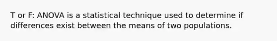 T or F: ANOVA is a statistical technique used to determine if differences exist between the means of two populations.