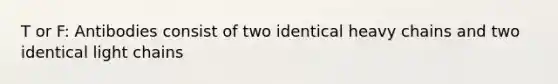 T or F: Antibodies consist of two identical heavy chains and two identical light chains