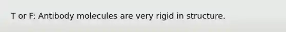 T or F: Antibody molecules are very rigid in structure.