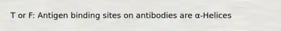 T or F: Antigen binding sites on antibodies are α-Helices