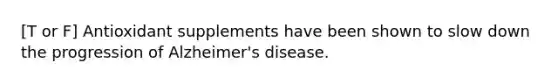 [T or F] Antioxidant supplements have been shown to slow down the progression of Alzheimer's disease.