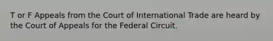 T or F Appeals from the Court of International Trade are heard by the Court of Appeals for the Federal Circuit.