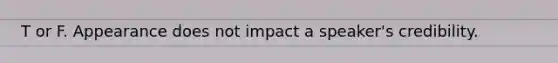T or F. Appearance does not impact a speaker's credibility.