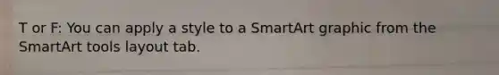 T or F: You can apply a style to a SmartArt graphic from the SmartArt tools layout tab.